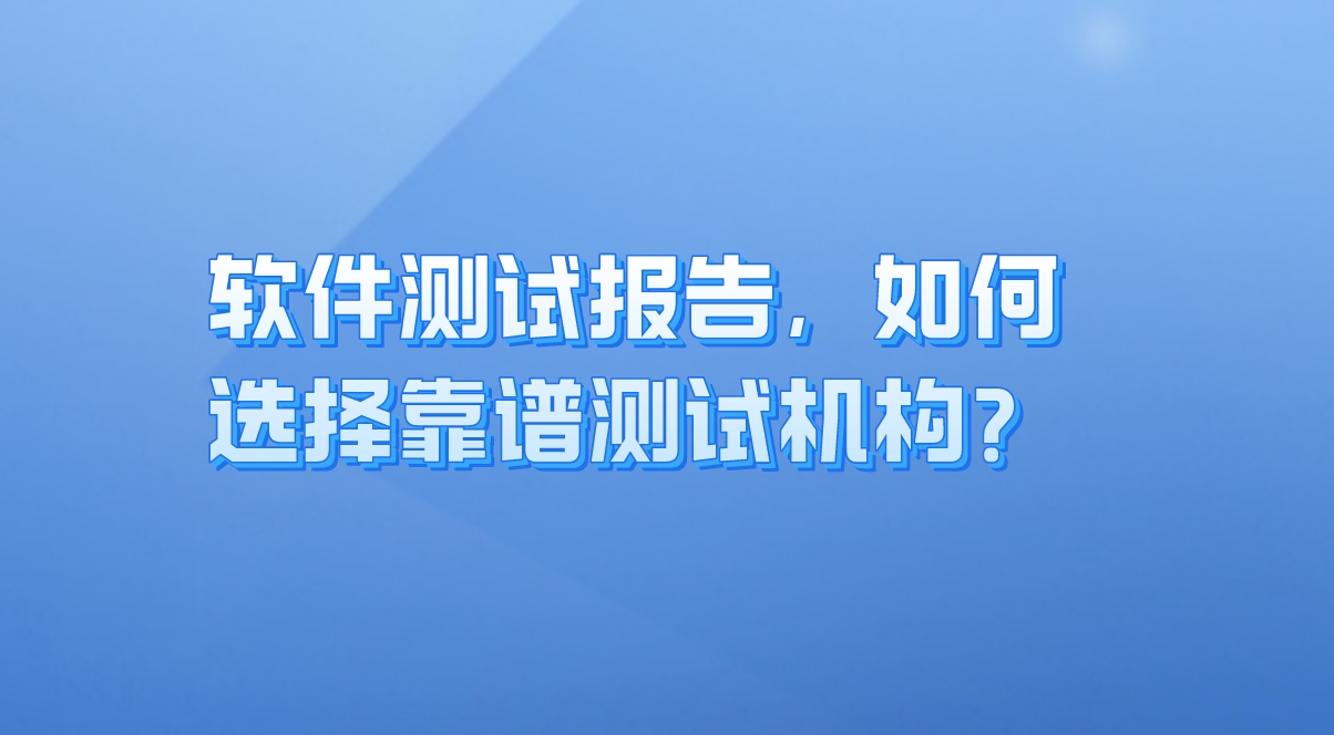 軟件測試報告:企業質量保障的關鍵,如何選擇靠譜測試機構? 軟件測試報告:企業質量保障的關鍵,如何選擇靠譜測試機構?